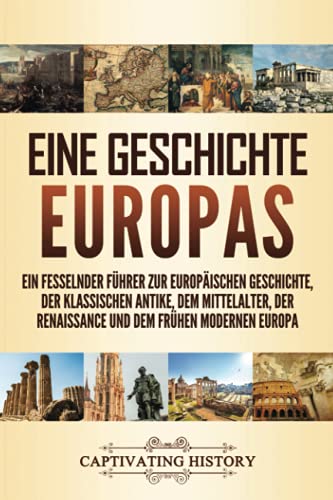Eine Geschichte Europas: Ein fesselnder Führer zur europäischen Geschichte, der klassischen Antike, dem Mittelalter, der Renaissance und dem frühen modernen Europa Eine Geschichte Europas: Ein fesselnder Führer zur europäischen Geschichte, der klassischen Antike, dem Mittelalter, der Renaissance und dem frühen modernen Europa