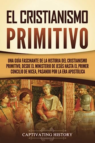 El cristianismo primitivo: Una guía fascinante de la historia del cristianismo primitivo, desde el ministerio de Jesús hasta el primer concilio de ... era apostólica (Explorando el Cristianismo) von Captivating History