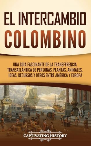 El intercambio colombino: Una guía fascinante de la transferencia transatlántica de personas, plantas, animales, ideas, recursos y otros entre América y Europa von Captivating History