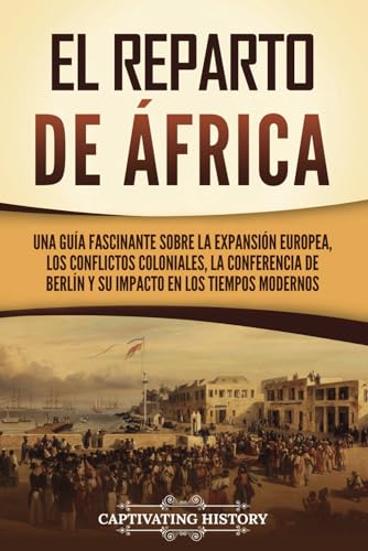 El reparto de Africa: Una guía fascinante sobre la expansión europea, los conflictos coloniales, la Conferencia de Berlín y su impacto en los tiempos modernos (Historia Africana) von Captivating History