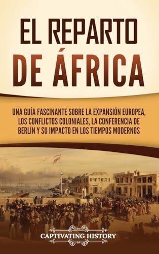 El reparto de África: Una guía fascinante sobre la expansión europea, los conflictos coloniales, la Conferencia de Berlín y su impacto en los tiempos modernos El reparto de África: Una guía fascinante sobre la expansión europea, los conflictos coloniales, la Conferencia de Berlín y su impacto en los tiempos modernos von Captivating History