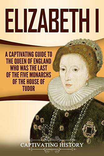 Elizabeth I: A Captivating Guide to the Queen of England Who Was the Last of the Five Monarchs of the House of Tudor (Exploring England's Past) von Independently Published