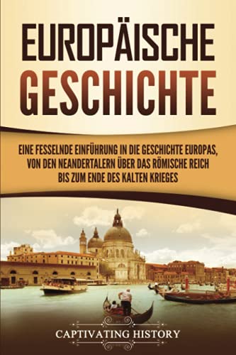 Europäische Geschichte: Eine fesselnde Einführung in die Geschichte Europas, von den Neandertalern über das Römische Reich bis zum Ende des Kalten Krieges Europäische Geschichte: Eine fesselnde Einführung in die Geschichte Europas, von den Neandertalern über das Römische Reich bis zum Ende des Kalten Krieges