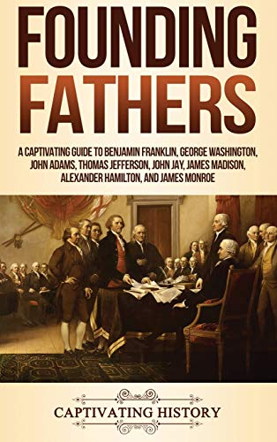 Founding Fathers: A Captivating Guide to Benjamin Franklin, George Washington, John Adams, Thomas Jefferson, John Jay, James Madison, Alexander Hamilton, and James Monroe Founding Fathers: A Captivating Guide to Benjamin Franklin, George Washington, John Adams, Thomas Jefferson, John Jay, James Madison, Alexander Hamilton, and James Monroe von Ch Publications