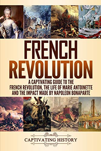 French Revolution: A Captivating Guide to the French Revolution, the Life of Marie Antoinette and the Impact Made by Napoleon Bonaparte (European Military History) von Independently Published