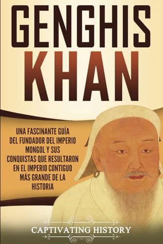 Genghis Khan: Una fascinante guía del fundador del Imperio mongol y sus conquistas que resultaron en el imperio contiguo más grande de la historia (Biografías)