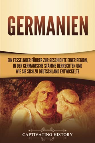 Germanien: Ein fesselnder Führer zur Geschichte einer Region, in der germanische Stämme herrschten und wie sie sich zu Deutschland entwickelte