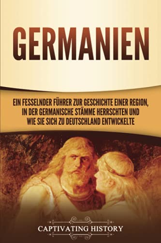 Germanien: Ein fesselnder Führer zur Geschichte einer Region, in der germanische Stämme herrschten und wie sie sich zu Deutschland entwickelte Germanien: Ein fesselnder Führer zur Geschichte einer Region, in der germanische Stämme herrschten und wie sie sich zu Deutschland entwickelte