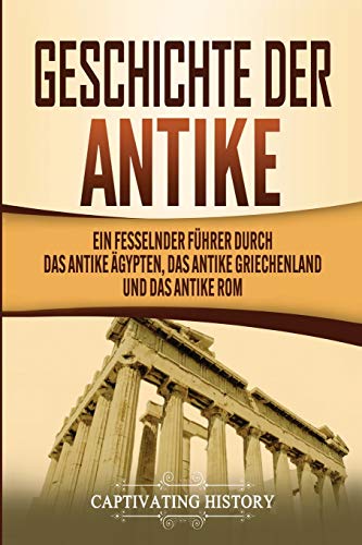 Geschichte der Antike: Ein fesselnder Führer durch das antike Ägypten, das antike Griechenland und das antike Rom von Captivating History