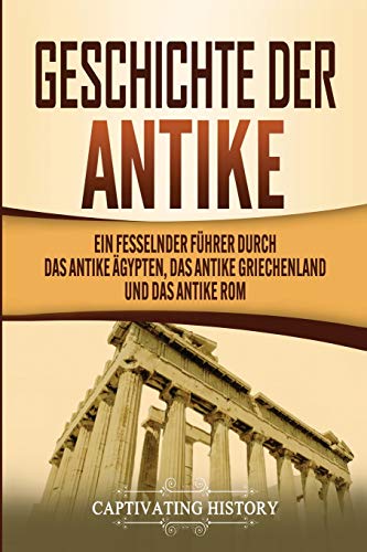 Geschichte der Antike: Ein fesselnder Führer durch das antike Ägypten, das antike Griechenland und das antike Rom Geschichte der Antike: Ein fesselnder Führer durch das antike Ägypten, das antike Griechenland und das antike Rom