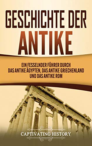 Geschichte der Antike: Ein fesselnder Führer durch das antike Ägypten, das antike Griechenland und das antike Rom