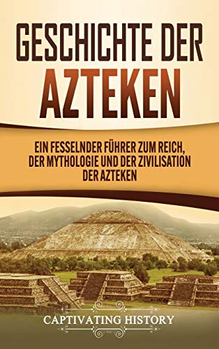 Geschichte der Azteken: Ein fesselnder Führer zum Reich, der Mythologie und der Zivilisation der Azteken von Captivating History