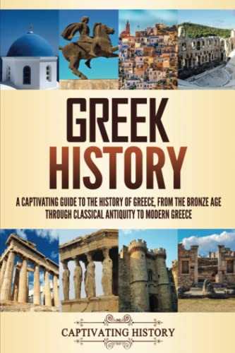 Greek History: A Captivating Guide to the History of Greece, from the Bronze Age through Classical Antiquity to Modern Greece (History of European Countries) Greek History: A Captivating Guide to the History of Greece, from the Bronze Age through Classical Antiquity to Modern Greece (History of European Countries)