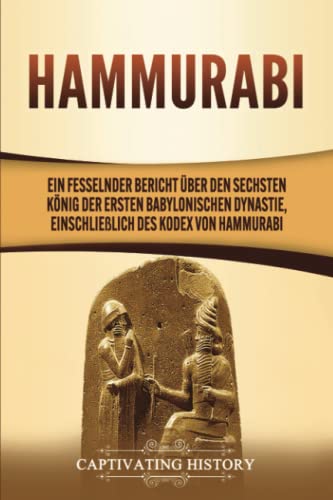 Hammurabi: Ein fesselnder Bericht über den sechsten König der ersten babylonischen Dynastie, einschließlich des Kodex von Hammurabi Hammurabi: Ein fesselnder Bericht über den sechsten König der ersten babylonischen Dynastie, einschließlich des Kodex von Hammurabi