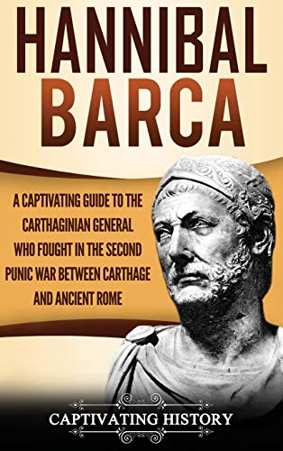 Hannibal Barca: A Captivating Guide to the Carthaginian General Who Fought in the Second Punic War Between Carthage and Ancient Rome Hannibal Barca: A Captivating Guide to the Carthaginian General Who Fought in the Second Punic War Between Carthage and Ancient Rome