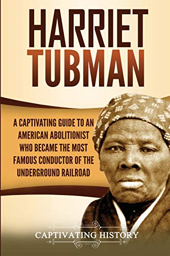 Harriet Tubman: A Captivating Guide to an American Abolitionist Who Became the Most Famous Conductor of the Underground Railroad (Biographies) von Captivating History