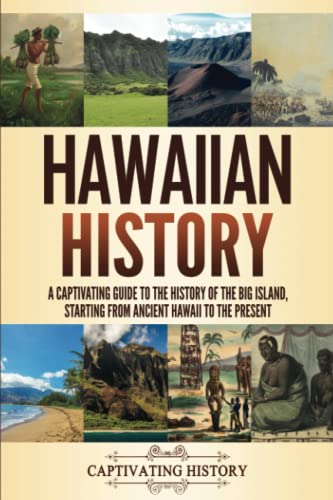 Hawaiian History: A Captivating Guide to the History of the Big Island, Starting From Ancient Hawaii to the Present (The History of U.S. States)