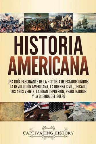 Historia Americana: Una guía fascinante de la historia de Estados Unidos, la Revolución americana, la guerra civil, Chicago, los años veinte, la Gran ... la Historia de los Estados Unidos)
