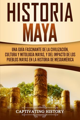 Historia Maya: Una guía fascinante de la civilización, cultura y mitología mayas, y del impacto de los pueblos mayas en la historia de Mesoamérica (Civilizaciones mesoamericanas) von Captivating History