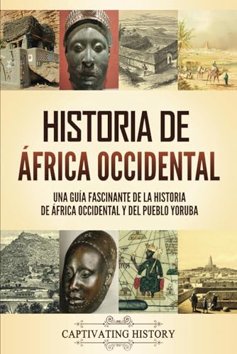 Historia de África Occidental: Una guía fascinante de la historia de África Occidental y del pueblo yoruba (Explorando el pasado de África) von Captivating History