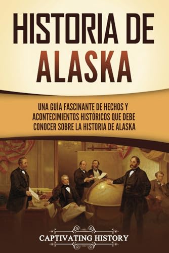 Historia de Alaska: Una guía fascinante de hechos y acontecimientos históricos que debe conocer sobre la historia de Alaska (Estados de EE. UU.) von Captivating History