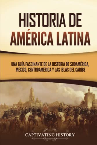 Historia de América Latina: Una guía fascinante de la historia de Sudamérica, México, Centroamérica y las islas del Caribe (Países de América del Sur) von Captivating History