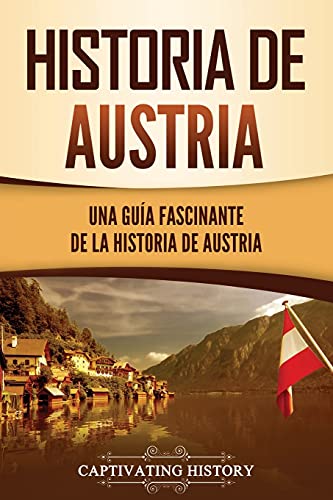 Historia de Austria: Una guía fascinante de la historia de Austria (Países europeos) Historia de Austria: Una guía fascinante de la historia de Austria (Países europeos)