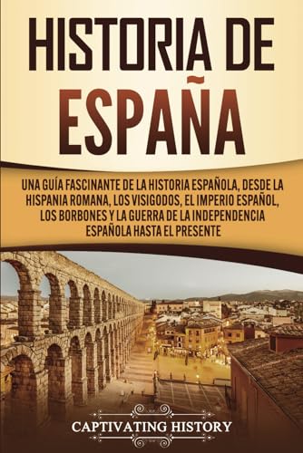 Historia de España: Una guía fascinante de la historia española, desde la Hispania romana, los visigodos, el Imperio español, los Borbones y la guerra de la independencia española hasta el presente von Captivating History