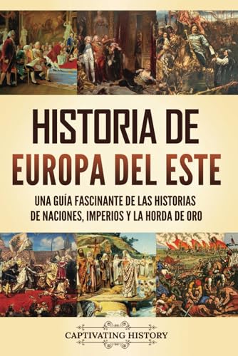 Historia de Europa del Este: Una guía fascinante de las historias de naciones, imperios y la Horda de Oro (La Fascinante Historia de Europa) von Captivating History
