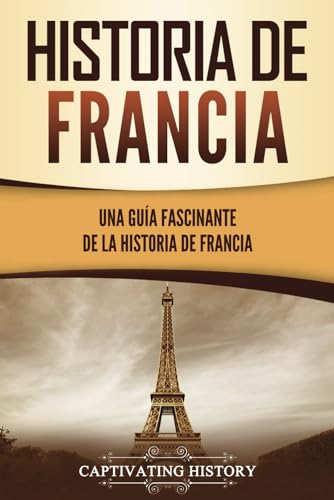 Historia de Francia: Una guía fascinante de la historia de Francia (Países europeos)