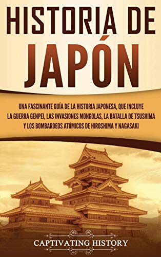 Historia de Japón: Una Fascinante Guía de la Historia Japonesa, que Incluye la Guerra Genpei, las Invasiones Mongolas, la Batalla de Tsushima y los Bombardeos Atómicos de Hiroshima y Nagasaki Historia de Japón: Una Fascinante Guía de la Historia Japonesa, que Incluye la Guerra Genpei, las Invasiones Mongolas, la Batalla de Tsushima y los Bombardeos Atómicos de Hiroshima y Nagasaki von Captivating History