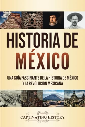 Historia de México: Una guía fascinante de la historia de México y la Revolución Mexicana Historia de México: Una guía fascinante de la historia de México y la Revolución Mexicana