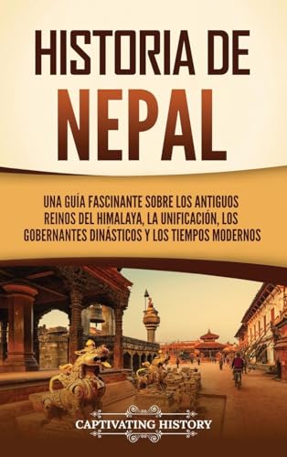 Historia de Nepal: Una guía fascinante sobre los antiguos reinos del Himalaya, la unificación, los gobernantes dinásticos y los tiempos modernos von Captivating History