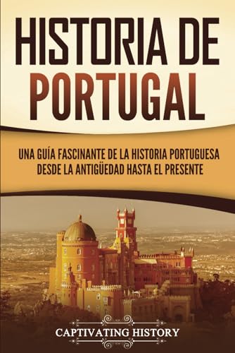 Historia de Portugal: Una guía fascinante de la historia portuguesa desde la antigüedad hasta el presente (Países europeos) von Captivating History