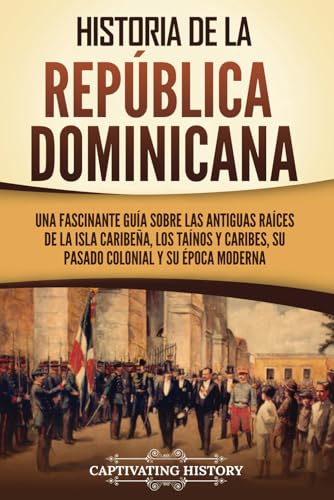 Historia de la República Dominicana: Una fascinante guía sobre las antiguas raíces de la isla caribeña, los taínos y caribes, su pasado colonial y su ... moderna (Exploración y Colonización Europeas) von Captivating History