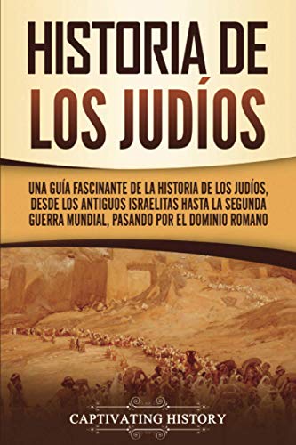 Historia de los judíos: Una guía fascinante de la historia de los judíos, desde los antiguos israelitas hasta la Segunda Guerra Mundial, pasando por el dominio romano (Historia del Judaísmo)