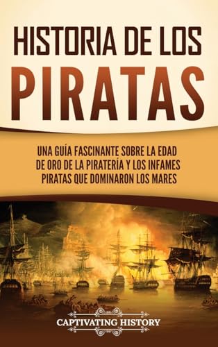 Historia de los piratas: Una guía fascinante sobre la Edad de oro de la piratería y los infames piratas que dominaron los mares von Captivating History