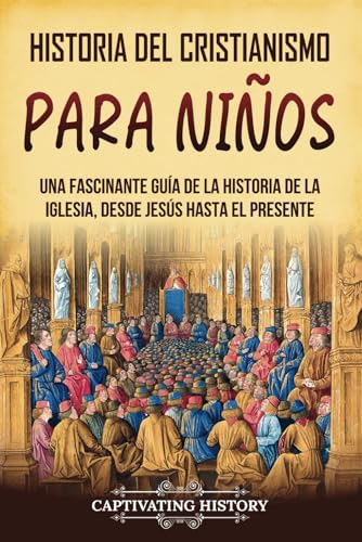 Historia del cristianismo para niños: Una fascinante guía de la historia de la Iglesia, desde Jesús hasta el presente (Historia para los pequeños) von Captivating History