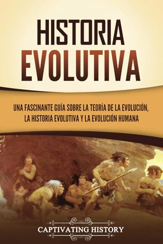 Historia evolutive: Una fascinante guía sobre la teoría de la evolución, la historia evolutiva y la evolución humana (Explorando el pasado) von Captivating History