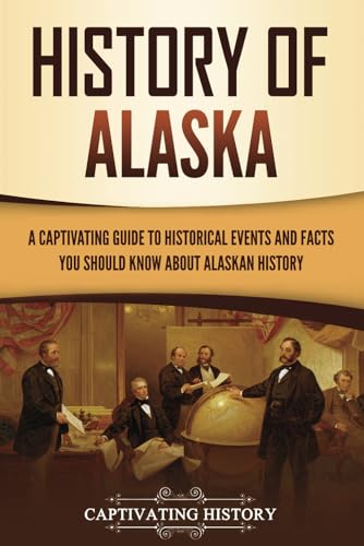 History of Alaska: A Captivating Guide to Historical Events and Facts You Should Know About Alaskan History (U.S. States) von Captivating History