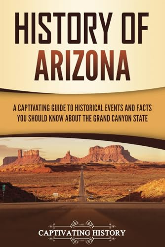 History of Arizona: A Captivating Guide to Historical Events and Facts You Should Know About the Grand Canyon State (U.S. States) von Captivating History