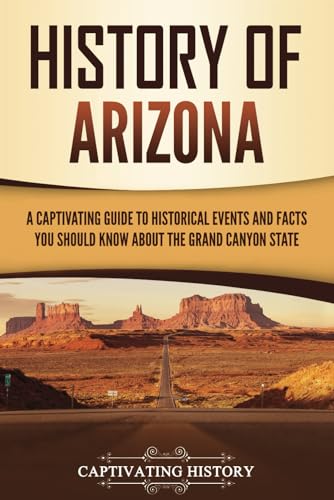History of Arizona: A Captivating Guide to Historical Events and Facts You Should Know About the Grand Canyon State (U.S. States)
