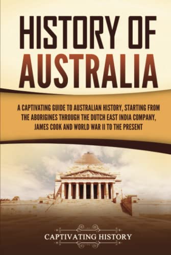 History of Australia: A Captivating Guide to Australian History, Starting from the Aborigines Through the Dutch East India Company, James Cook, and World War II to the Present (Australasia) von Captivating History