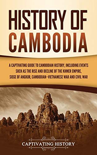 History of Cambodia: A Captivating Guide to Cambodian History, Including Events Such as the Rise and Decline of the Khmer Empire, Siege of Angkor, Cambodian-Vietnamese War, and Cambodian Civil War History of Cambodia: A Captivating Guide to Cambodian History, Including Events Such as the Rise and Decline of the Khmer Empire, Siege of Angkor, Cambodian-Vietnamese War, and Cambodian Civil War