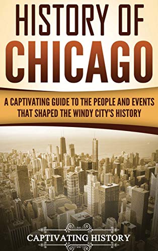 History of Chicago: A Captivating Guide to the People and Events that Shaped the Windy City's History History of Chicago: A Captivating Guide to the People and Events that Shaped the Windy City's History