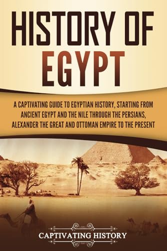 History of Egypt: A Captivating Guide to Egyptian History, Starting from Ancient Egypt and the Nile through the Persians, Alexander the Great, and the ... to the Present (Ancient Egyptian History) von Captivating History