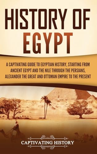 History of Egypt: A Captivating Guide to Egyptian History, Starting from Ancient Egypt and the Nile through the Persians, Alexander the Great, and the Ottoman Empire to the Present von Captivating History