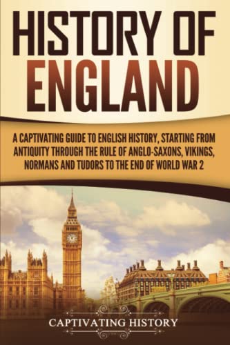 History of England: A Captivating Guide to English History, Starting from Antiquity through the Rule of the Anglo-Saxons, Vikings, Normans, and Tudors to the End of World War 2 von Captivating History
