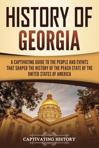 History of Georgia: A Captivating Guide to the People and Events That Shaped the History of the Peach State of the United States of America (U.S. States) von Captivating History