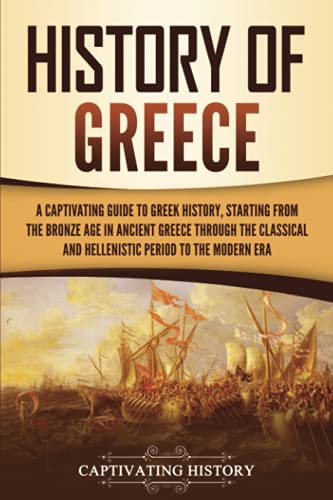 History of Greece: A Captivating Guide to Greek History, Starting from the Bronze Age in Ancient Greece Through the Classical and Hellenistic Period to the Modern Era (European Countries)